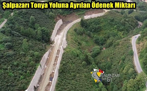 Şalpazarı Tonya Yoluna Ayrılan Ödenek Miktarı