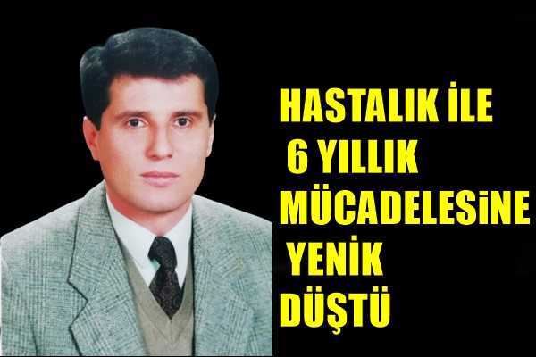 ”HASTALIK İLE 6 YILLIK MÜCADELESİNE YENİK DÜŞTÜ”