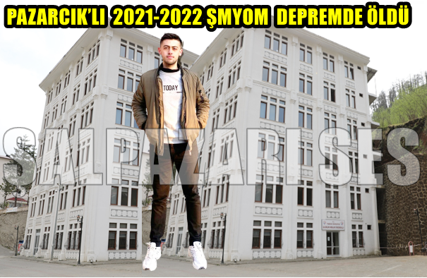 ”PAZARCIK’LI  2021-2022 ŞMYOM  DEPREMDE ÖLDÜ”