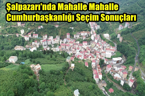 Şalpazarı’nda Mahalle Mahalle Cumhurbaşkanlığı Seçim Sonuçları