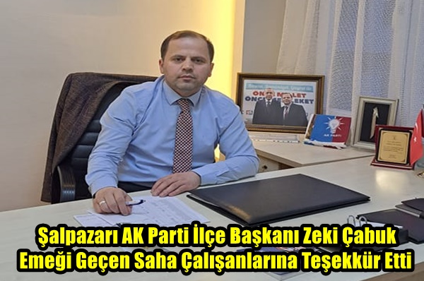 Şalpazarı AK Parti İlçe Başkanı Zeki Çabuk Emeği Geçen Saha Çalışanlarına Teşekkür Etti