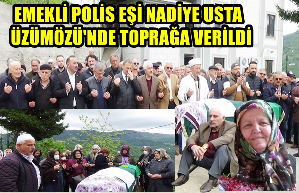 EMEKLİ POLİS EŞİ NADİYE USTA ÜZÜMÖZÜ’NDE TOPRAĞA VERİLDİ