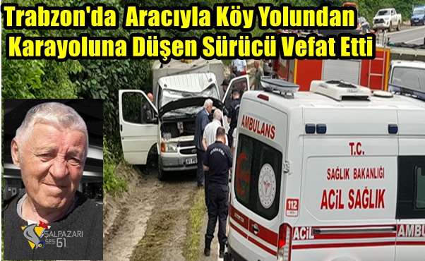 Trabzon’da  Aracıyla Köy Yolundan Karayoluna Düşen Sürücü Vefat Etti