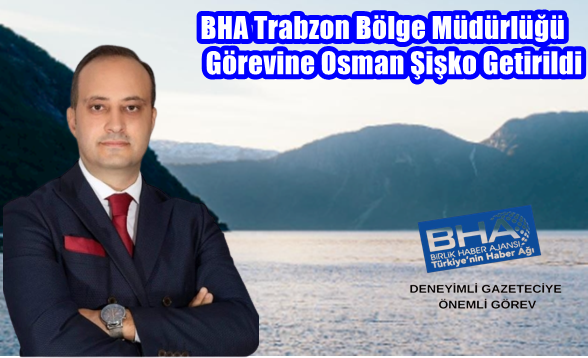 BHA Trabzon Bölge Müdürlüğü Görevine Osman Şişko Getirildi