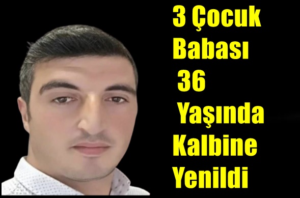 3 Çocuk Babası 36 Yaşında kalbine Yenildi