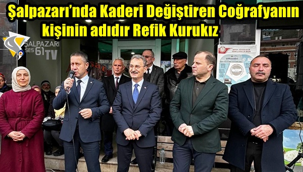 Şalpazarı’nda Kaderi Değiştiren Coğrafyanın kişinin adıdır Refik Kurukız