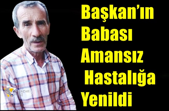 Başkan’ın Babası Amansız Hastalığa Yenildi