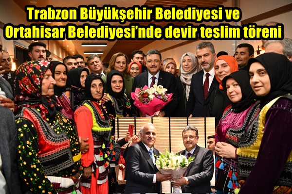 Trabzon Büyükşehir Belediyesi ve Ortahisar Belediyesi’nde devir teslim töreni
