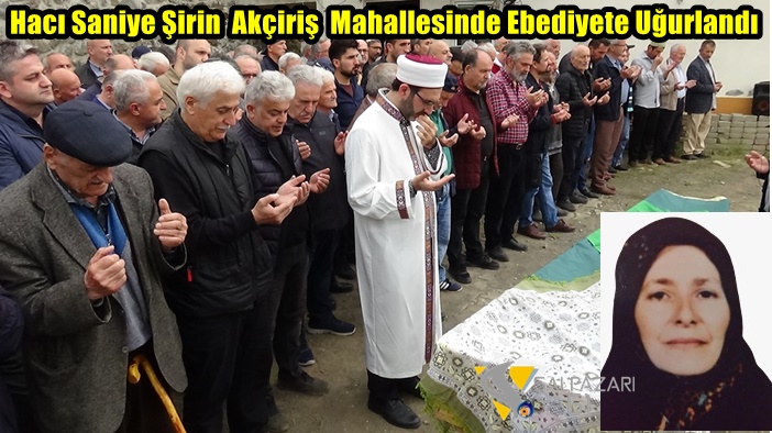 Hacı Saniye Şirin  Akçiriş  Mahallesinde Ebediyete Uğurlandı