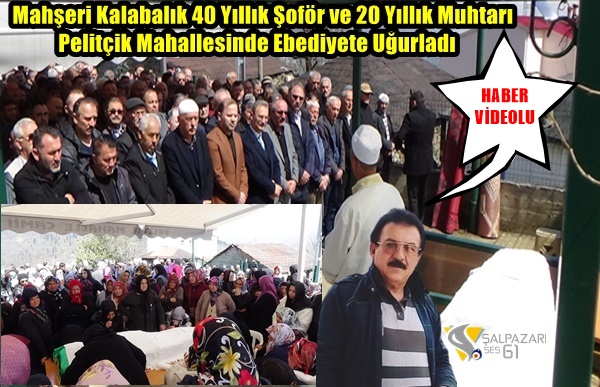 Mahşeri Kalabalık 40 Yıllık Şoför ve 20 Yıllık Muhtarı Pelitçik Mahallesinde Ebediyete Uğurladı