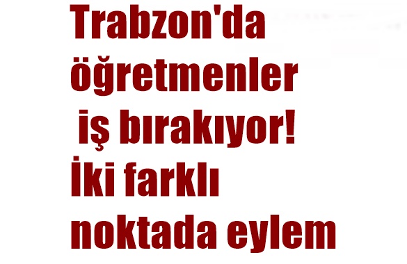 Trabzon’da öğretmenler iş bırakıyor! İki farklı noktada eylem