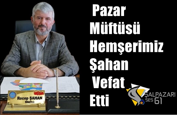 Pazar Müftüsü Hemşerimiz Şahan Vefat Etti