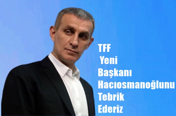 TFF Yeni Başkanı Hacıosmanoğlunu Tebrik Ederiz
