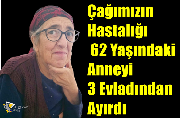 Çağımızın Hastalığı 62 Yaşındaki Anneyi  3 Evladından Ayırdı