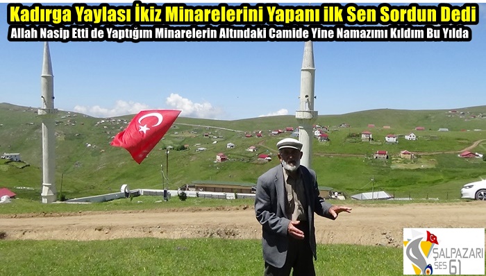 Kadırga Yaylası İkiz Minarelerini Yapanı ilk Sen Sordun Dedi
