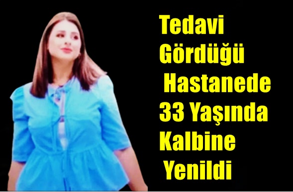 Tedavi Gördüğü Hastanede 33 Yaşında Kalbine Yenildi