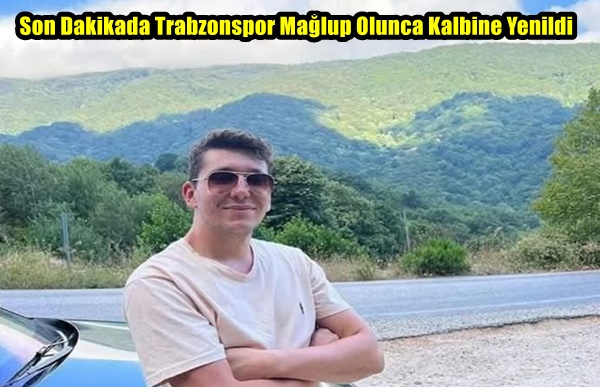 Son Dakikada Trabzonspor Mağlup Olunca Kalbine Yenildi