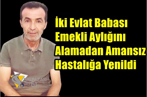 İki Evlat Babası Emekli Aylığını Alamadan Amansız Hastalığa Yenildi