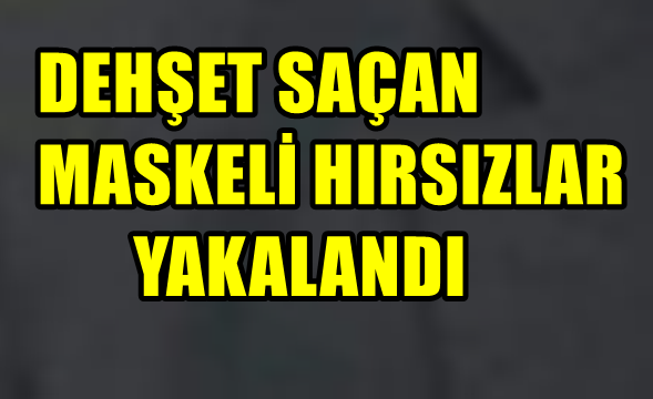 Dehşet Saçan Maskeli Hırsızlar Yakalandı