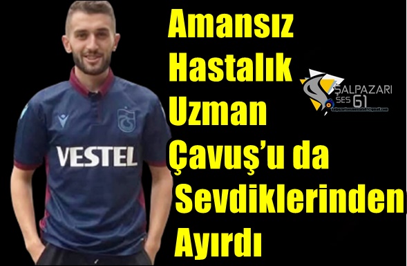 Amansız Hastalık Uzman Çavuş’u da Sevdiklerinden Ayırdı