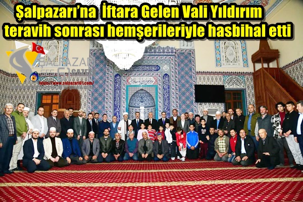 Şalpazarı’na  İftara Gelen Vali Yıldırım teravih sonrası hemşerileriyle hasbihal etti