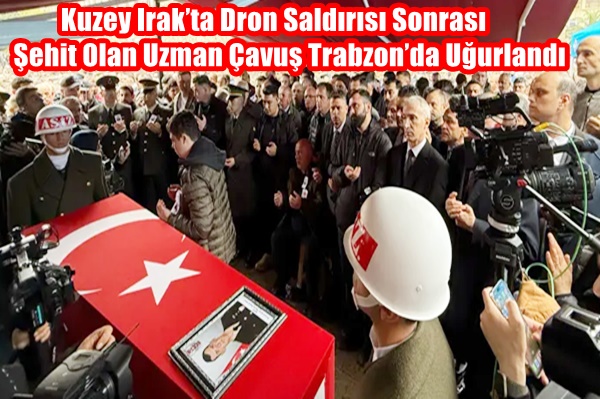 Kuzey Irak’ta Dron Saldırısı Sonrası Şehit Olan Uzman Çavuş Trabzon’da Uğurlandı