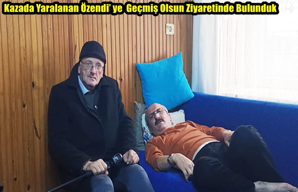 Kazada Yaralanan Özendi’ ye  Geçmiş Olsun Ziyaretinde Bulunduk