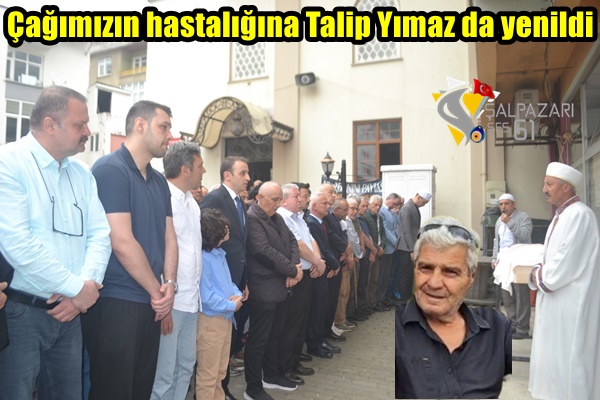 Çağımızın hastalığına Talip Yılmaz’da yenildi