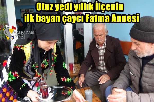 Otuz yedi yıllık İlçenin ilk bayan çaycı Fatma Annesi
