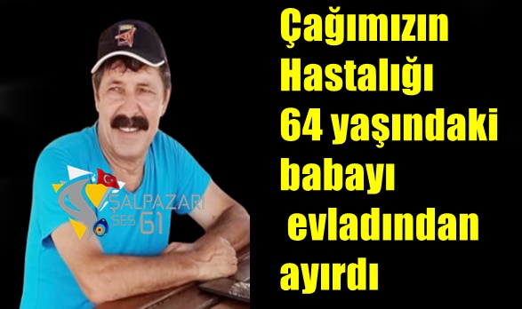Çağımızın Hastalığı 64 yaşındaki babayı evladından ayırdı