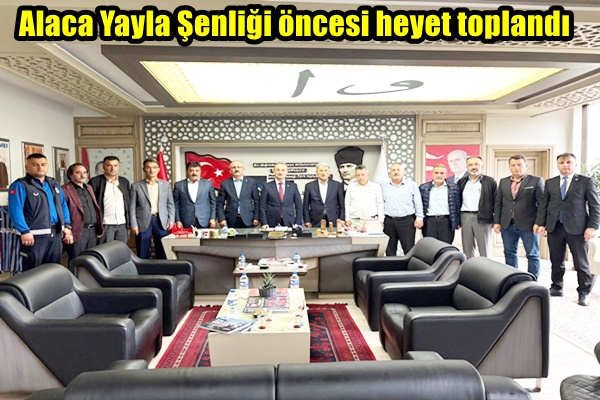 Alaca Yayla Şenliği öncesi heyet toplandı