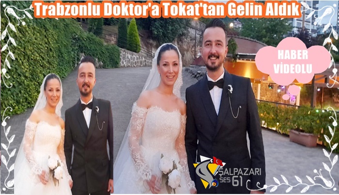 Trabzonlu Doktor’a Tokat’tan Gelin Aldık