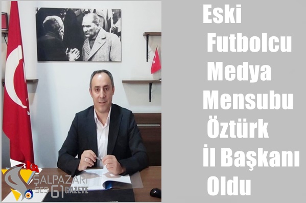 Eski Futbolcu. Medya Mensubu Öztürk İl Başkanı Oldu