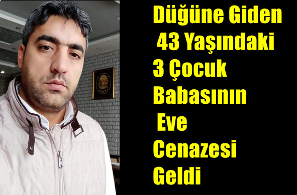 Düğüne Giden 43 Yaşındaki 3 Çocuk Babasının Eve Cenazesi Geldi