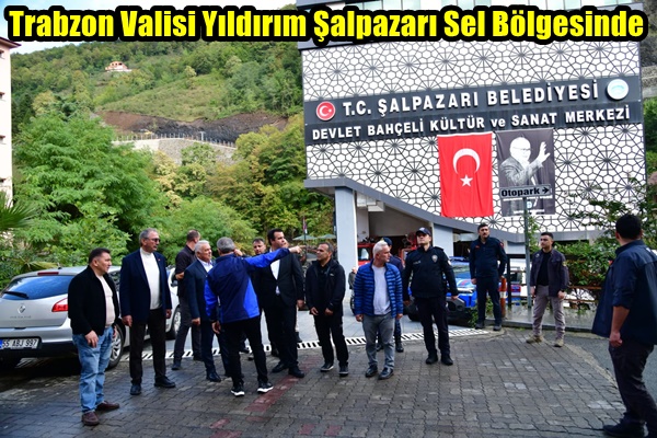 Trabzon Valisi Yıldırım Şalpazarı Sel Bölgesinde
