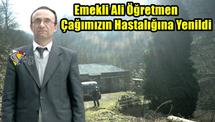 Emekli Ali Öğretmen Çağımızın Hastalığına Yenildi