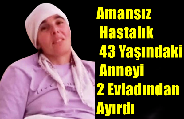 Amansız Hastalık 43 Yaşındaki Anneyi 2 Evladından Ayırdı