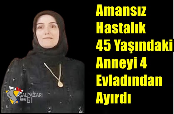 Amansız Hastalık 45 Yaşındaki Anneyi 4 Evladından Ayırdı