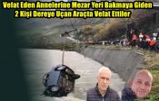 Vefat Eden Annelerine Mezar Yeri Bakmaya Giden 2 Kişi Dereye Uçan Araçta Vefat Ettiler