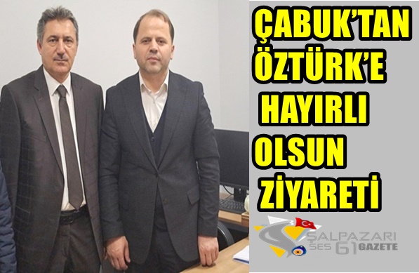 ÇABUK’TAN ÖZTÜRK’E HAYIRLI OLSUN ZİYARETİ