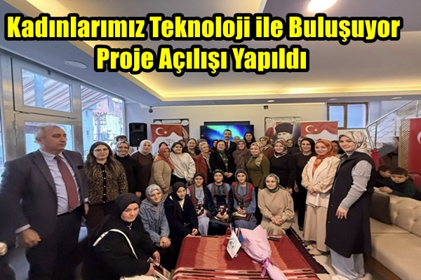 Kadınlarımız Teknoloji ile Buluşuyor Proje Açılışı Yapıldı