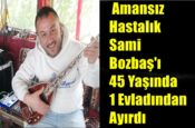 Amansız Hastalık Sami Bozbaş’ı 45 Yaşında 1 Evladından Ayırdı