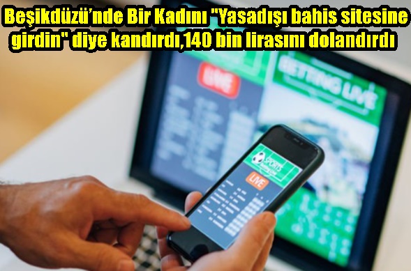 Beşikdüzü’nde Bir Kadını “Yasadışı bahis sitesine girdin” diye kandırdı,140 bin lirasını dolandırdı