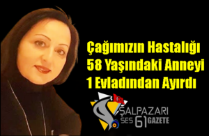 Çağımızın Hastalığı 58 Yaşındaki Anneyi 1 Evladından Ayırdı