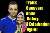 Trafik Canavarı Anne & Babayı 3 Evladından Ayırdı