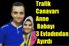 Trafik Canavarı Anne & Babayı 3 Evladından Ayırdı