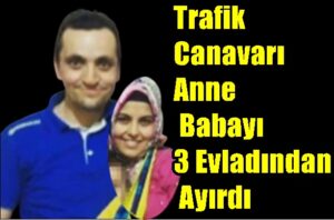 Trafik Canavarı Anne & Babayı 3 Evladından Ayırdı