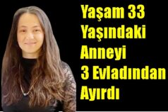Yaşam 33 Yaşındaki Anneyi 3 Evladından Ayırdı