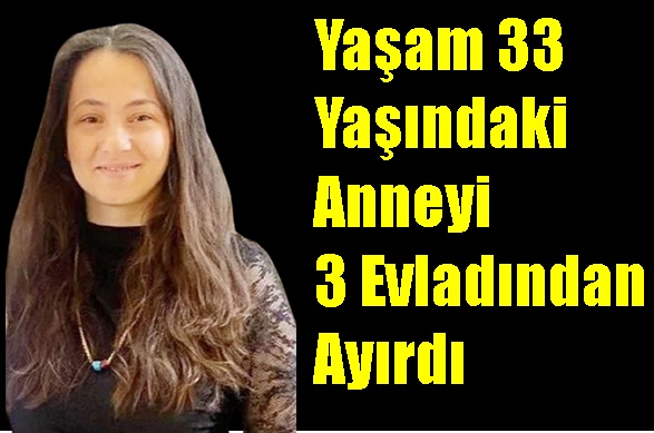 Yaşam 33 Yaşındaki Anneyi 3 Evladından Ayırdı