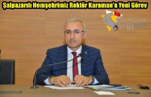 Şalpazarılı Hemşehrimiz Rektör Karaman’a Yeni Görev